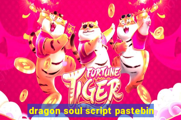 dragon soul script pastebin